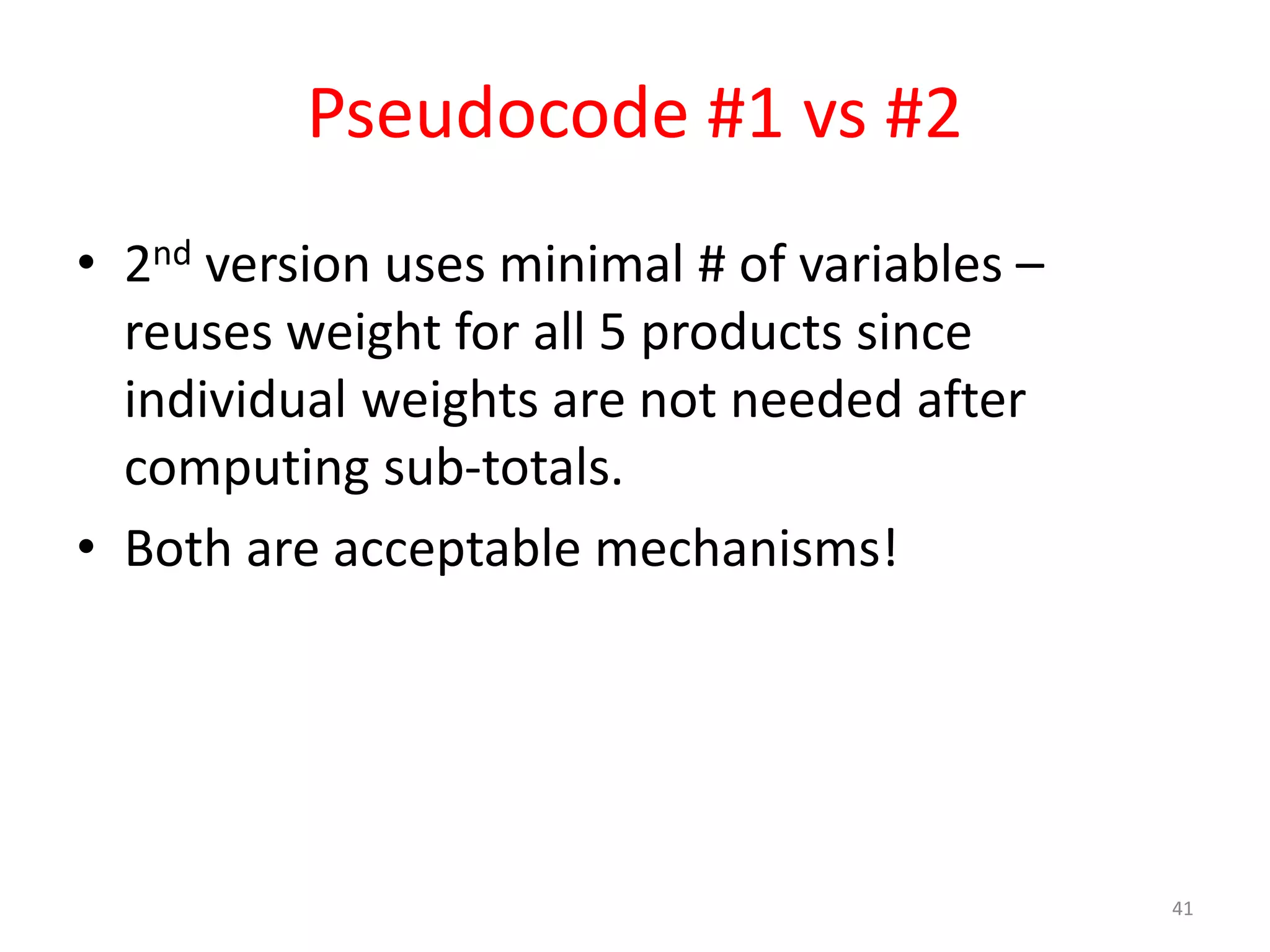 Pseudocode #1 vs #2 • 2nd version uses minimal # of variables – reuses weight for all 5 products since individual weights are not needed after computing sub-totals. • Both are acceptable mechanisms! 41 