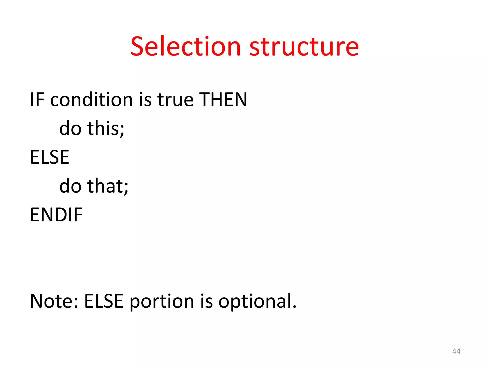 Selection structure IF condition is true THEN do this; ELSE do that; ENDIF Note: ELSE portion is optional. 44 