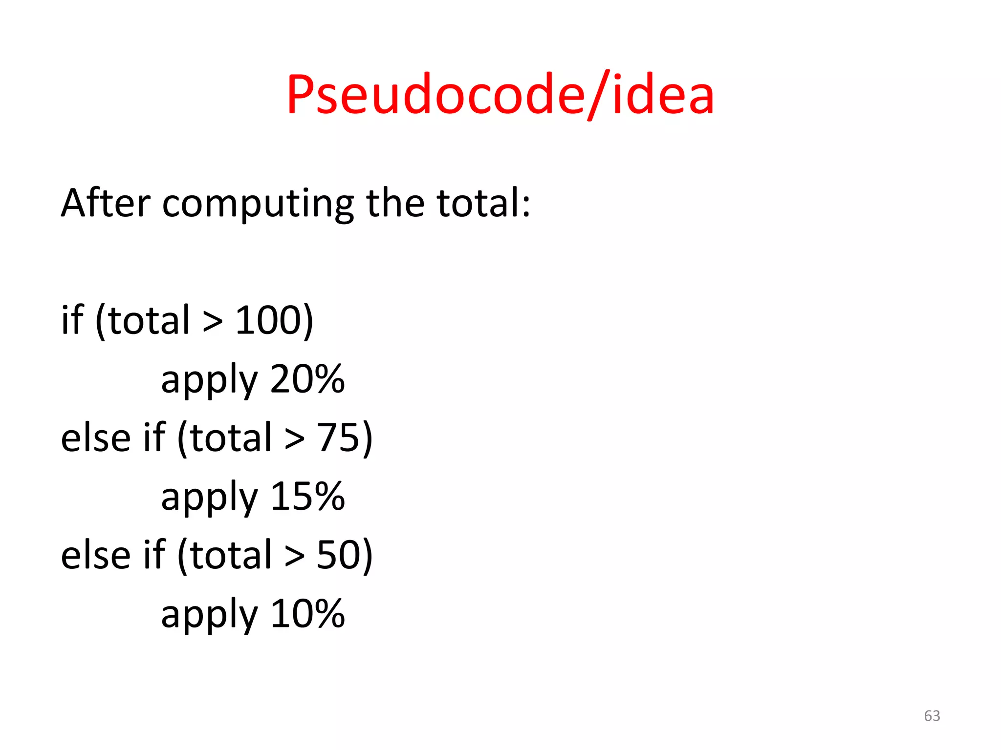 Pseudocode/idea After computing the total: if (total > 100) apply 20% else if (total > 75) apply 15% else if (total > 50) apply 10% 63 