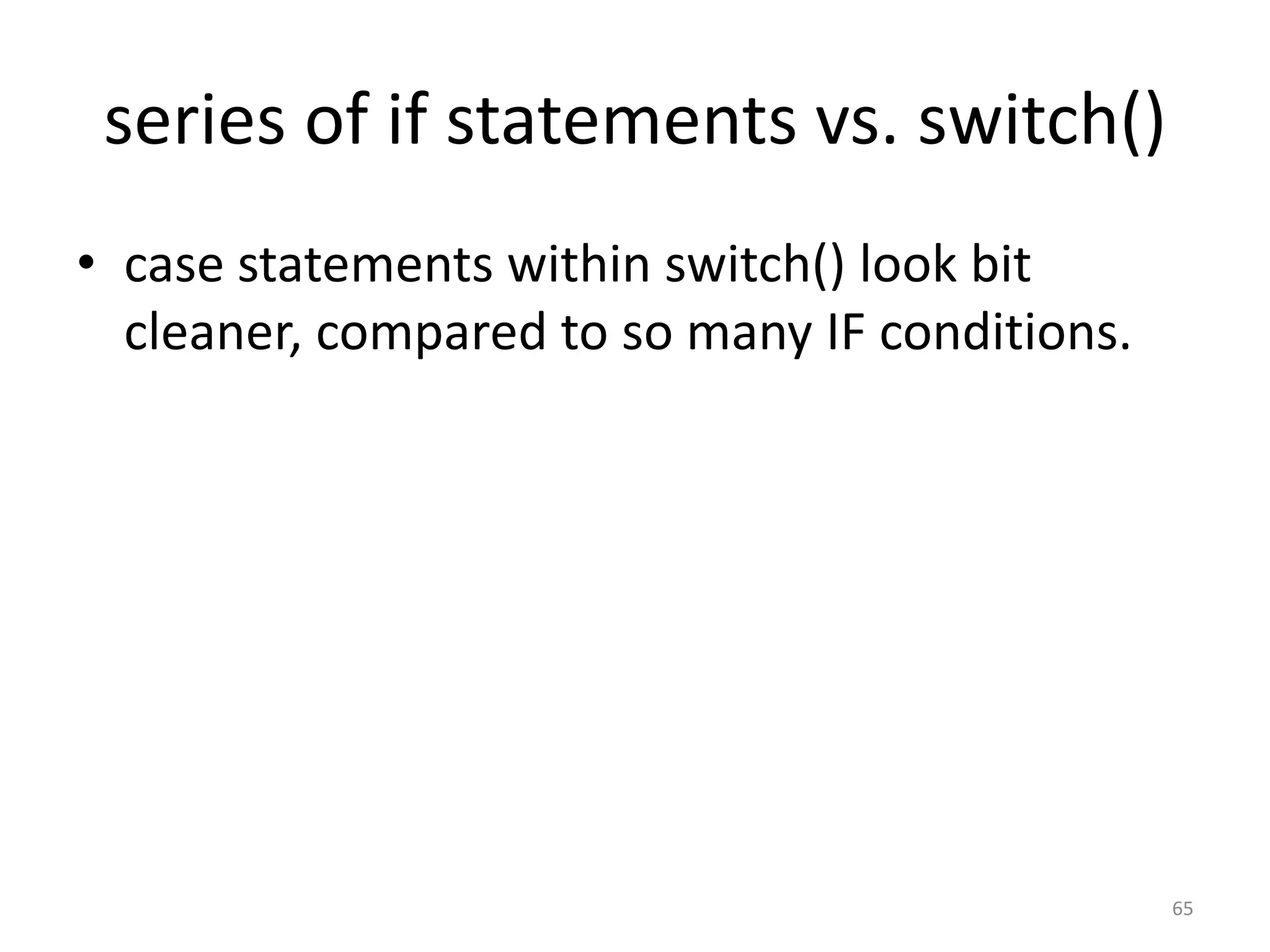 series of if statements vs. switch() • case statements within switch() look bit cleaner, compared to so many IF conditions. 65 