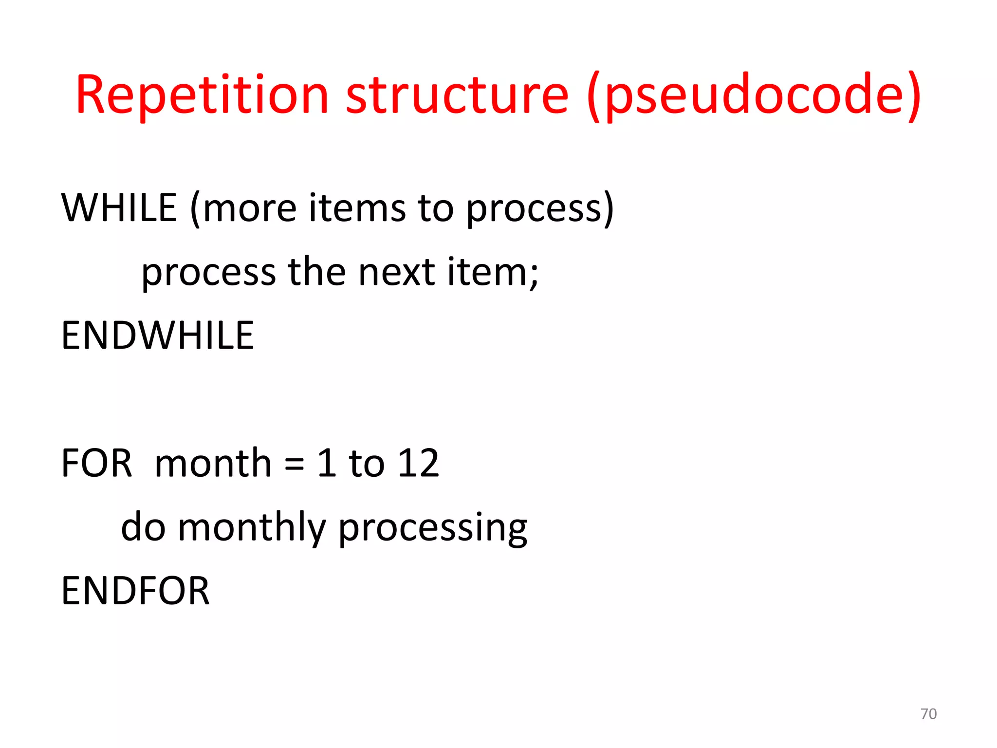 Repetition structure (pseudocode) WHILE (more items to process) process the next item; ENDWHILE FOR month = 1 to 12 do monthly processing ENDFOR 70 