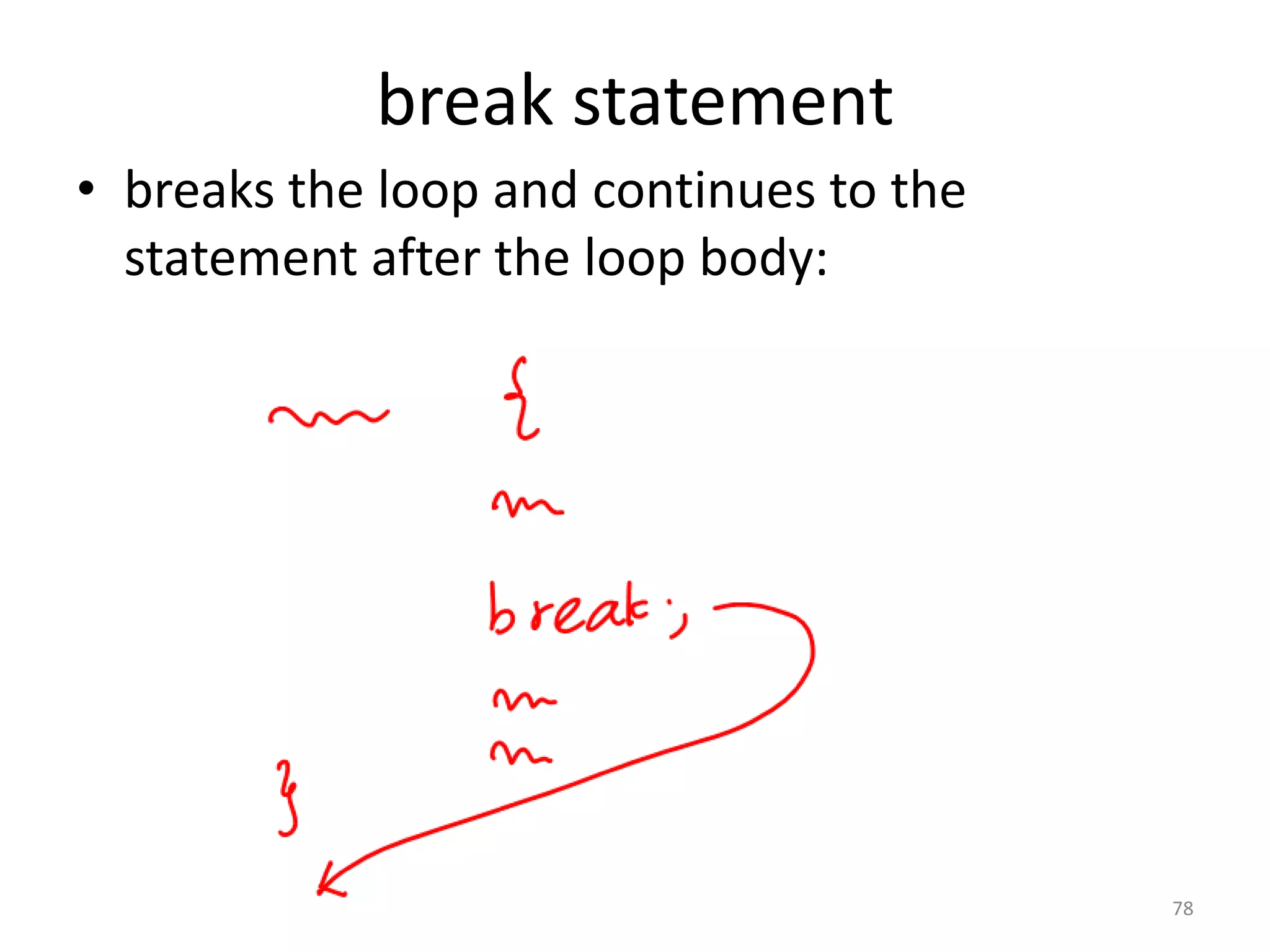 break statement • breaks the loop and continues to the statement after the loop body: 78 