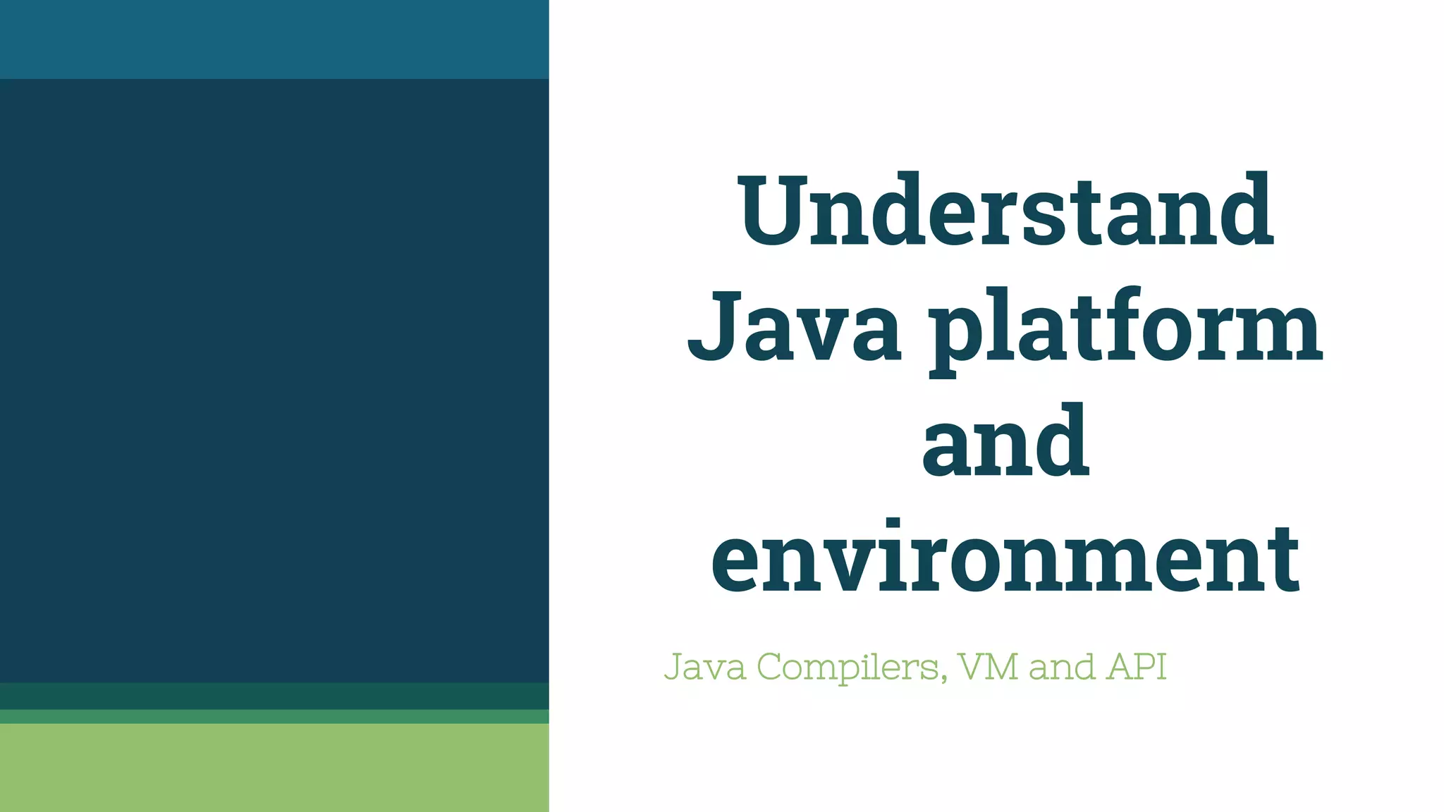 Understand
Java platform
and
environment
Java Compilers, VM and API
 