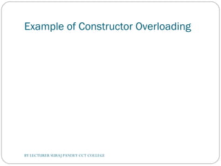 Example of Constructor Overloading
BY LECTURER SURAJ PANDEY CCT COLLEGE
 