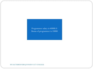 BY LECTURER SURAJ PANDEY CCT COLLEGE
Programmer salary is:40000.0
Bonus of programmer is:10000
 
