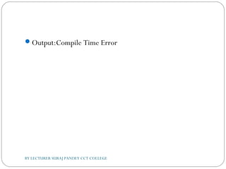 Output:Compile Time Error
BY LECTURER SURAJ PANDEY CCT COLLEGE
 