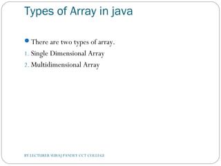 Types of Array in java
There are two types of array.
1. Single Dimensional Array
2. Multidimensional Array
BY LECTURER SURAJ PANDEY CCT COLLEGE
 