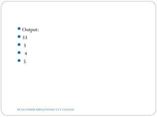 Output:
33
 3
 4
 5
BY LECTURER SURAJ PANDEY CCT COLLEGE
 