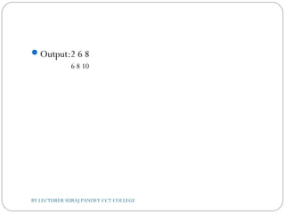 Output:2 6 8
6 8 10
BY LECTURER SURAJ PANDEY CCT COLLEGE
 