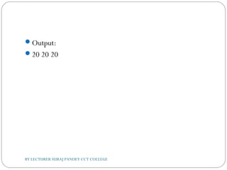 Output:
20 20 20
BY LECTURER SURAJ PANDEY CCT COLLEGE
 