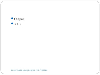 Output:
3 3 3
BY LECTURER SURAJ PANDEY CCT COLLEGE
 