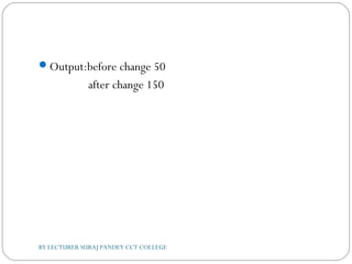 Output:before change 50
after change 150
BY LECTURER SURAJ PANDEY CCT COLLEGE
 