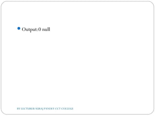 Output:0 null
BY LECTURER SURAJ PANDEY CCT COLLEGE
 