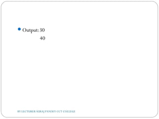 Output:30
40
BY LECTURER SURAJ PANDEY CCT COLLEGE
 
