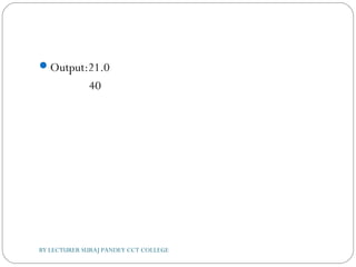 Output:21.0
40
BY LECTURER SURAJ PANDEY CCT COLLEGE
 