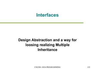 Interfaces
Design Abstraction and a way for
loosing realizing Multiple
Inheritance
CSE208- JAVA PROGRAMMING 122
 