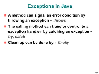 Exceptions in Java
A method can signal an error condition by
throwing an exception – throws
The calling method can transfer control to a
exception handler by catching an exception -
try, catch
Clean up can be done by - finally
148
 