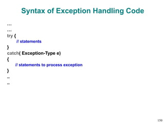Syntax of Exception Handling Code
…
…
try {
// statements
}
catch( Exception-Type e)
{
// statements to process exception
}
..
..
150
 