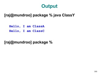 Output
[raj@mundroo] package % java ClassY
Hello, I am ClassA
Hello, I am ClassC
[raj@mundroo] package %
180
 