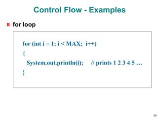 Control Flow - Examples
for loop
for (int i = 1; i < MAX; i++)
{
System.out.println(i); // prints 1 2 3 4 5 …
}
30
 