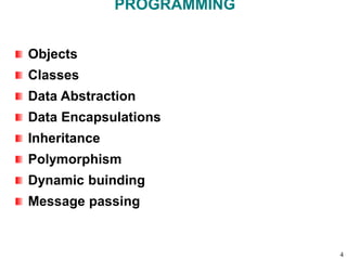 PROGRAMMING
Objects
Classes
Data Abstraction
Data Encapsulations
Inheritance
Polymorphism
Dynamic buinding
Message passing
4
 