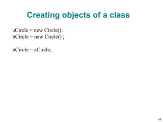 Creating objects of a class
aCircle = new Circle();
bCircle = new Circle() ;
bCircle = aCircle;
48
 