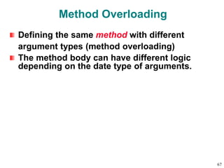 Method Overloading
Defining the same method with different
argument types (method overloading)
The method body can have different logic
depending on the date type of arguments.
67
 