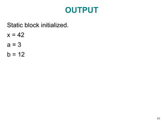 OUTPUT
Static block initialized.
x = 42
a = 3
b = 12
81
 