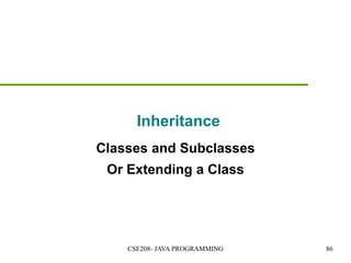 Inheritance
Classes and Subclasses
Or Extending a Class
CSE208- JAVA PROGRAMMING 86
 