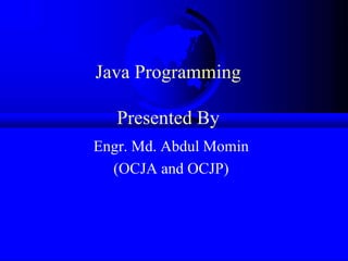 Java Programming
Presented By
Engr. Md. Abdul Momin
(OCJA and OCJP)
 