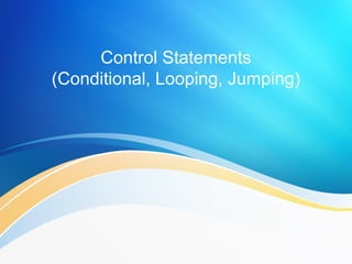 Control Statements
(Conditional, Looping, Jumping)
 