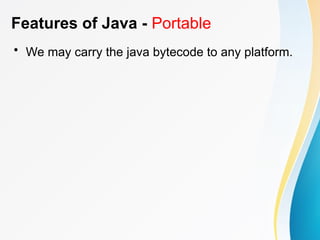 Features of Java - Portable
• We may carry the java bytecode to any platform.
 