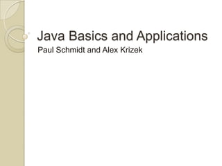 Java Basics and Applications
Paul Schmidt and Alex Krizek
 
