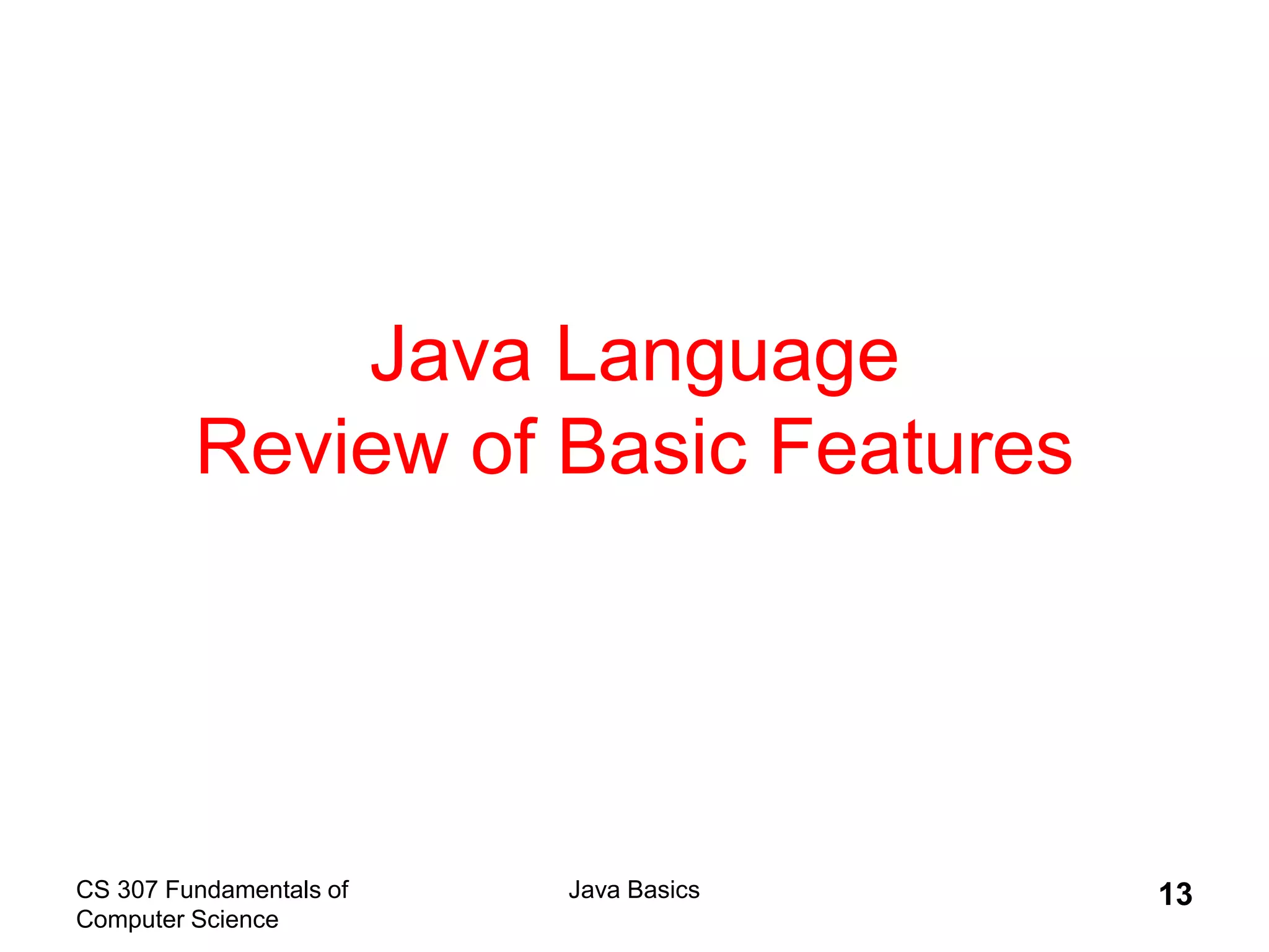CS 307 Fundamentals of
Computer Science
Java Basics 13
Java Language
Review of Basic Features
 