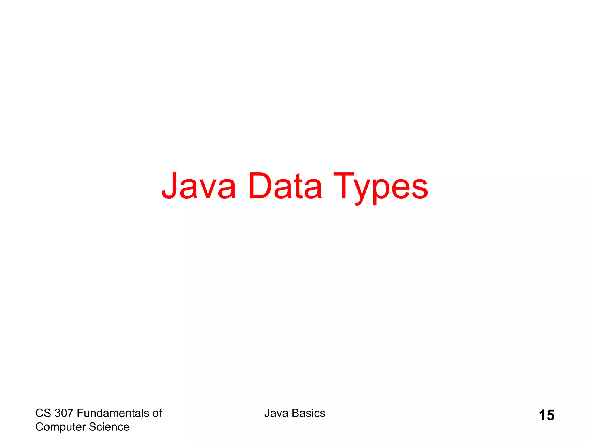 CS 307 Fundamentals of
Computer Science
Java Basics 15
Java Data Types
 
