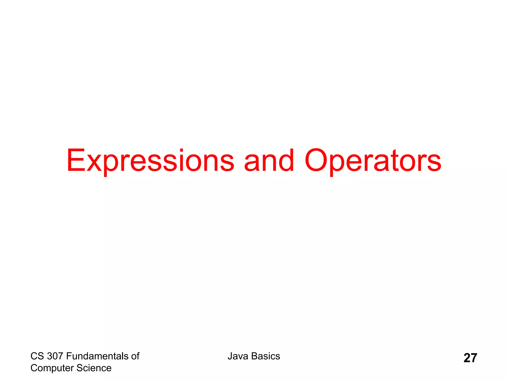 CS 307 Fundamentals of
Computer Science
Java Basics 27
Expressions and Operators
 