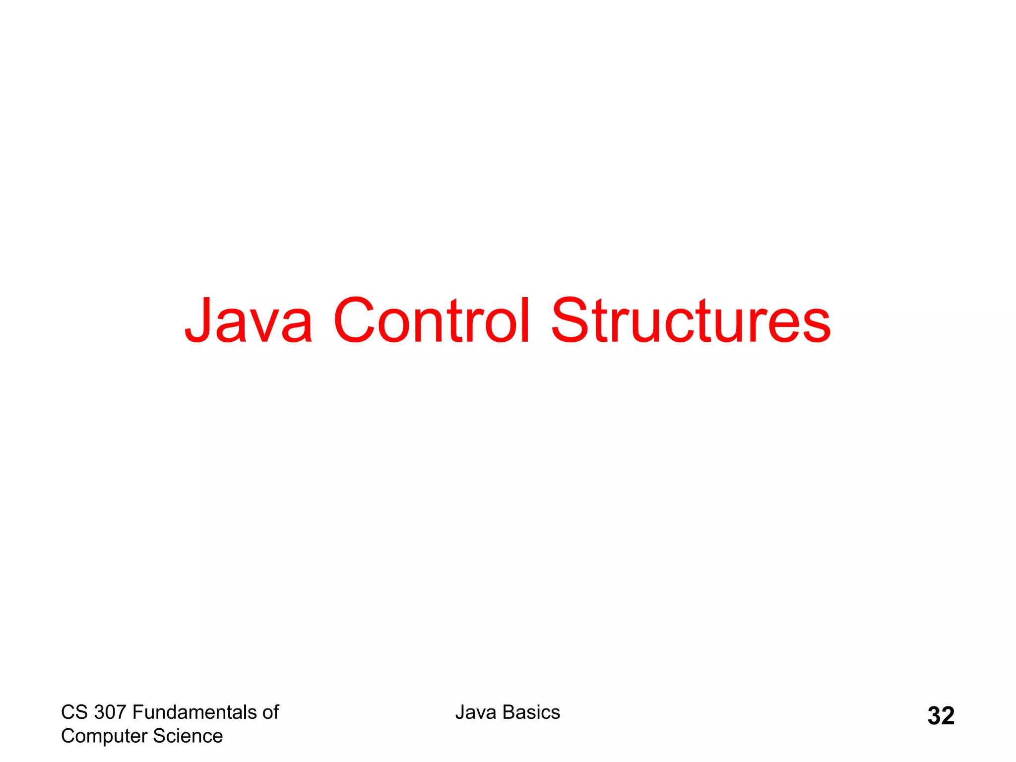 CS 307 Fundamentals of
Computer Science
Java Basics 32
Java Control Structures
 