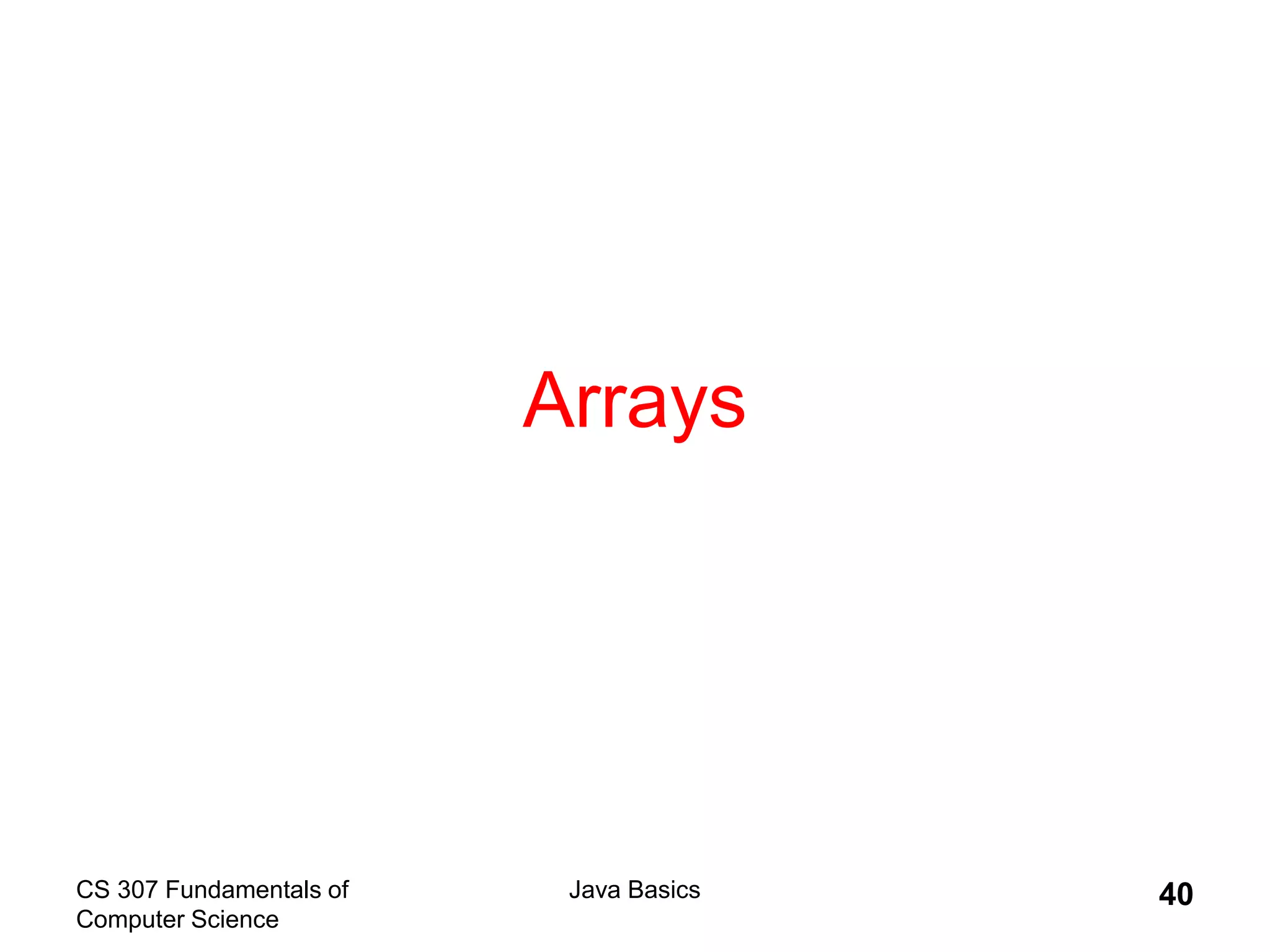 CS 307 Fundamentals of
Computer Science
Java Basics 40
Arrays
 