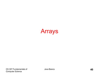 CS 307 Fundamentals of
Computer Science
Java Basics 40
Arrays
 