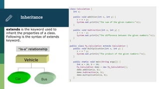 Inheritance
extends is the keyword used to
inherit the properties of a class.
Following is the syntax of extends
keyword.
 