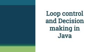 Loop control
and Decision
making in
Java
 