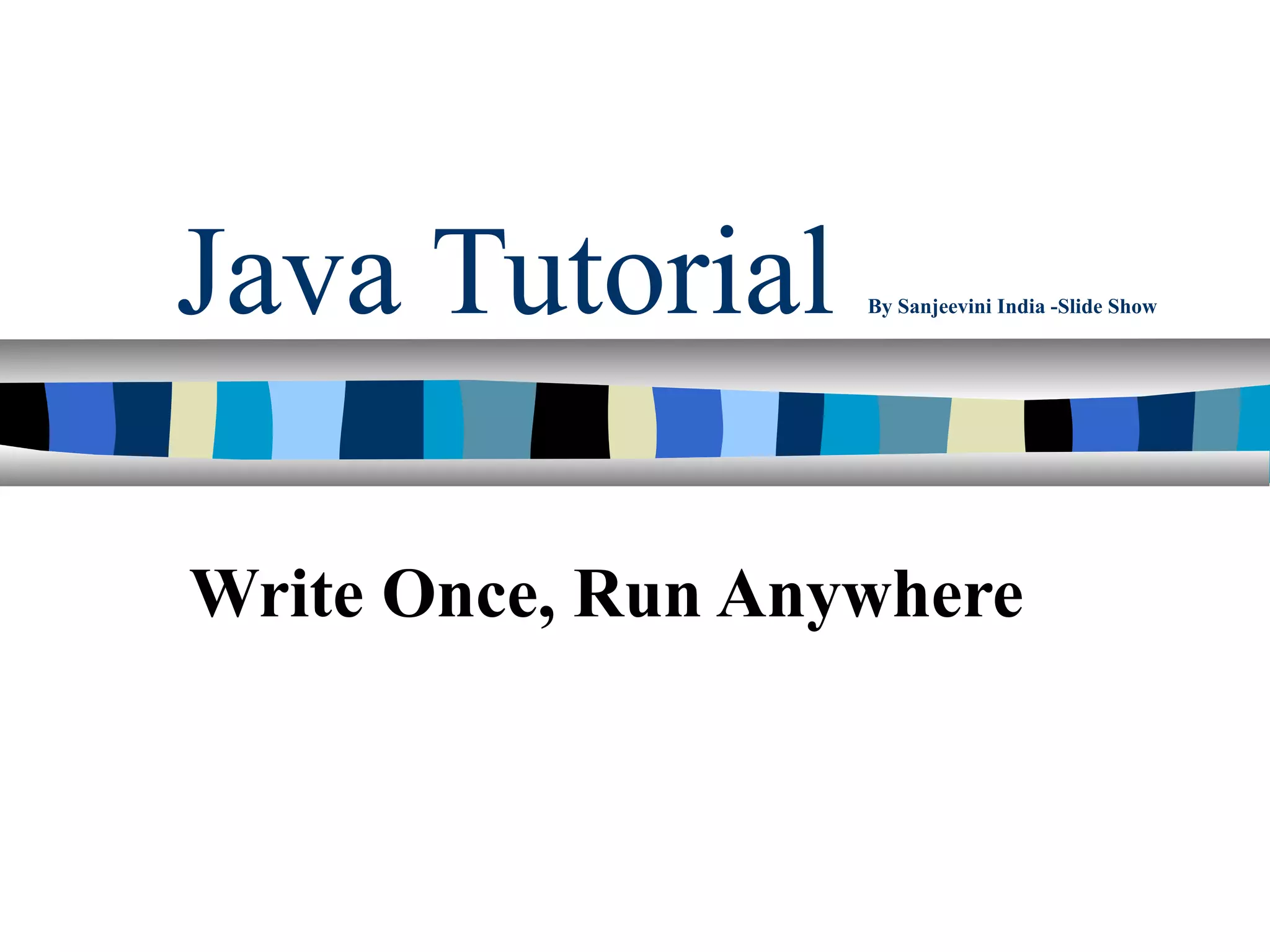 Java Tutorial      By Sanjeevini India -Slide Show




Write Once, Run Anywhere
 
