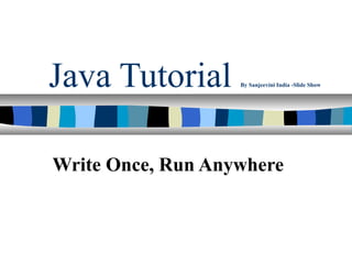 Java Tutorial      By Sanjeevini India -Slide Show




Write Once, Run Anywhere
 