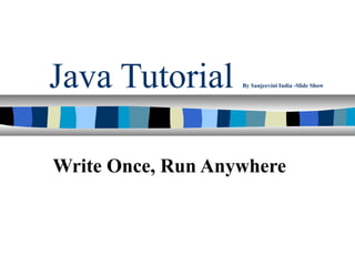 Java Tutorial      By Sanjeevini India -Slide Show




Write Once, Run Anywhere
 