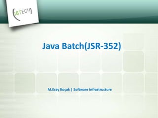 Java Batch(JSR-352)
M.Eray Koçak | Software Infrastructure
 