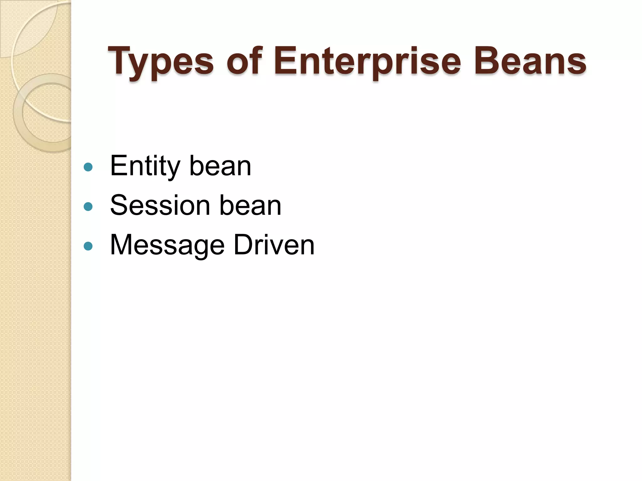 Types of Enterprise Beans
 Entity bean
 Session bean
 Message Driven
 
