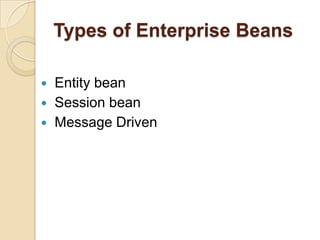 Types of Enterprise Beans
 Entity bean
 Session bean
 Message Driven
 