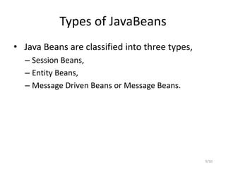 Types of JavaBeans
• Java Beans are classified into three types,
– Session Beans,
– Entity Beans,
– Message Driven Beans or Message Beans.
9/50
 