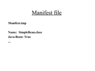 Manifest file
Manifest.tmp
Name: SimpleBean.class
Java-Bean: True
...
 