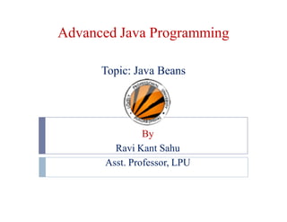 Advanced Java Programming
Topic: Java Beans

By
Ravi Kant Sahu
Asst. Professor, LPU

 
